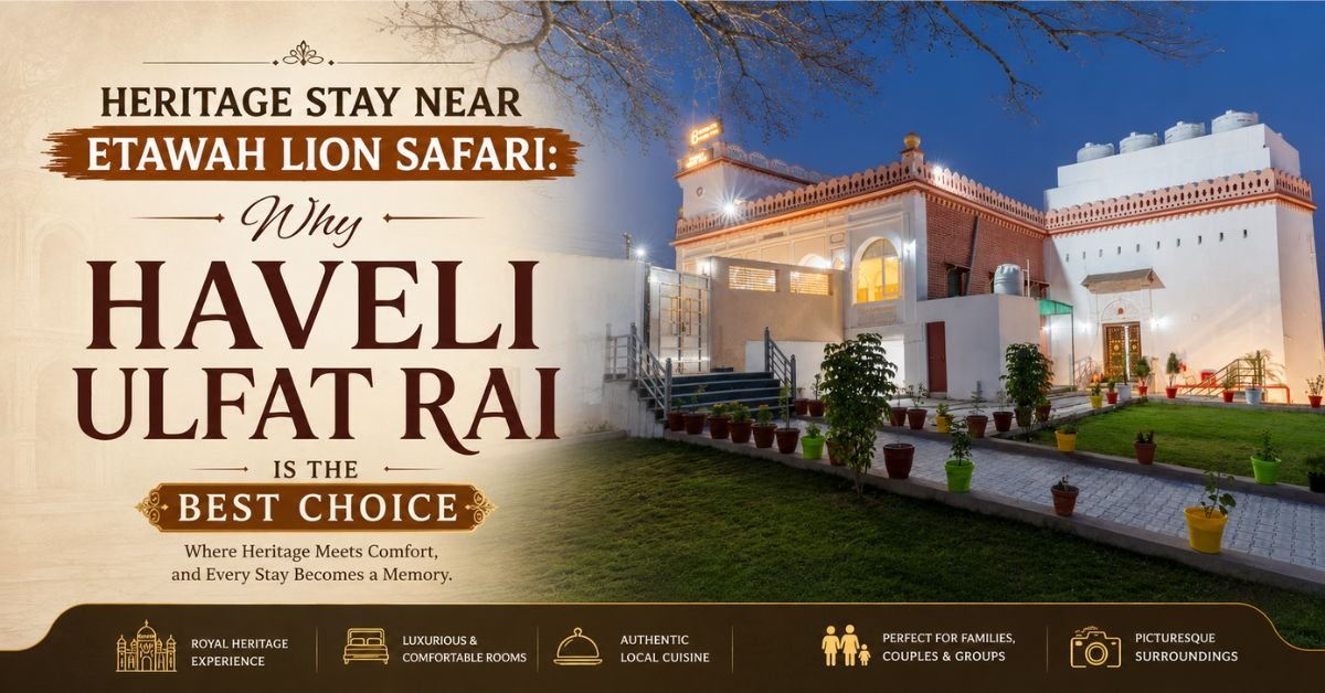 Heritage Stay Near Etawah Lion Safari: Why Haveli Ulfat Rai is the Best Choice